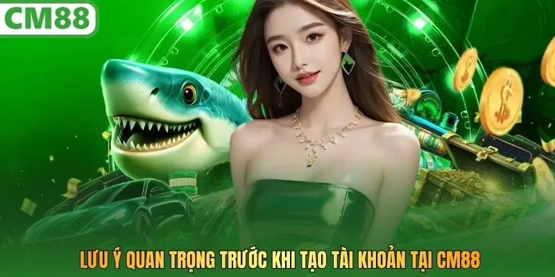 Lưu ý quan trọng trước khi tạo tài khoản tại CM88