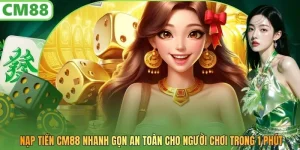 Nạp Tiền CM88 Nhanh Gọn An Toàn Cho Người Chơi Trong 1 Phút