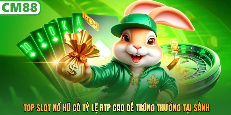Top slot Nổ Hũ có tỷ lệ RTP cao dễ trúng thưởng tại sảnh