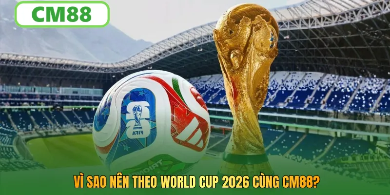 Vì sao nên theo World Cup 2026 cùng CM88?